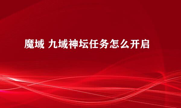 魔域 九域神坛任务怎么开启