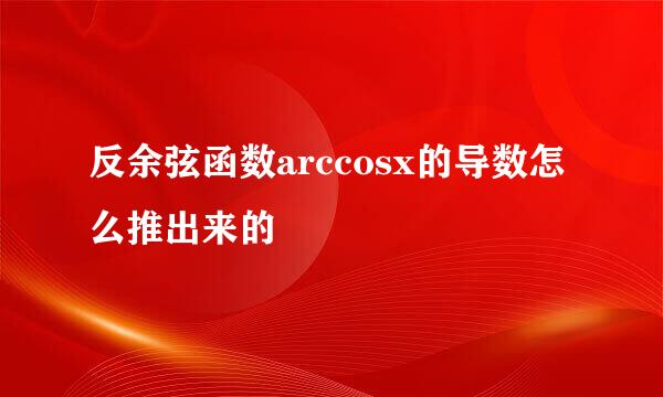 反余弦函数arccosx的导数怎么推出来的