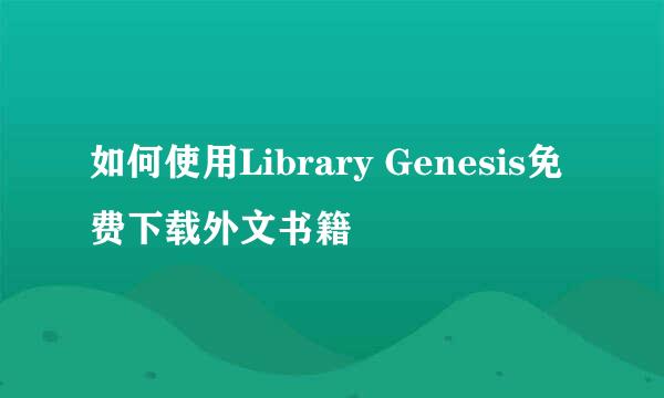 如何使用Library Genesis免费下载外文书籍