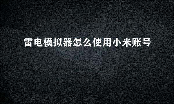 雷电模拟器怎么使用小米账号