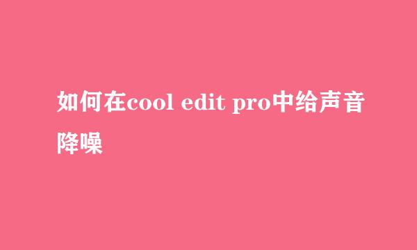 如何在cool edit pro中给声音降噪