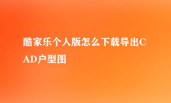 酷家乐个人版怎么下载导出CAD户型图