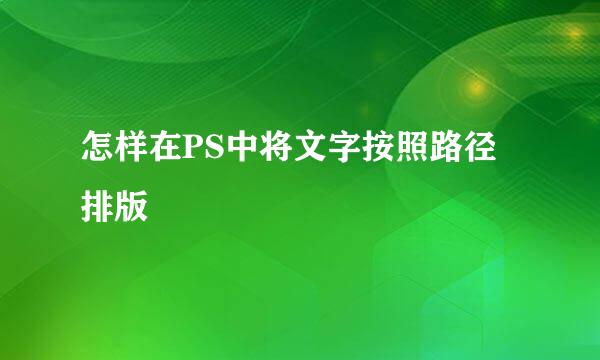 怎样在PS中将文字按照路径排版
