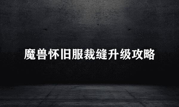 魔兽怀旧服裁缝升级攻略