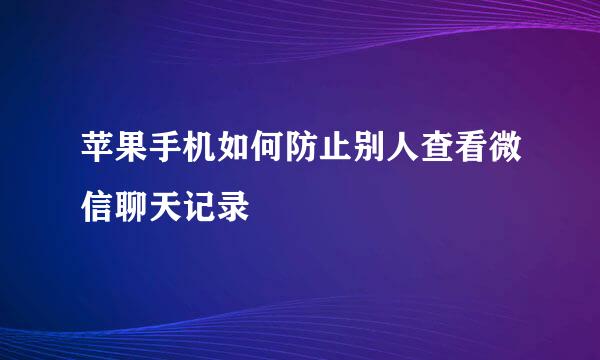 苹果手机如何防止别人查看微信聊天记录