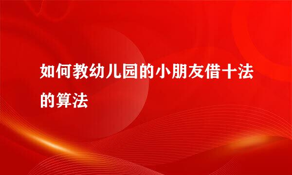 如何教幼儿园的小朋友借十法的算法
