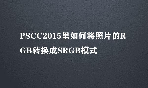PSCC2015里如何将照片的RGB转换成SRGB模式