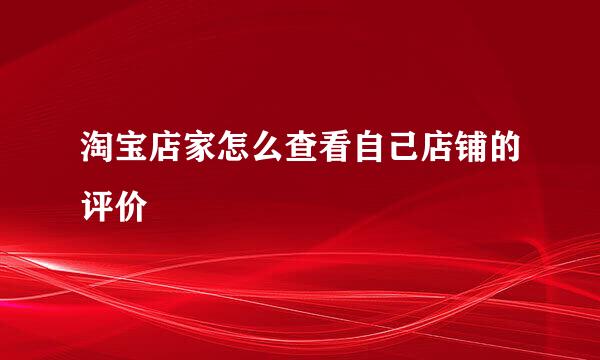 淘宝店家怎么查看自己店铺的评价