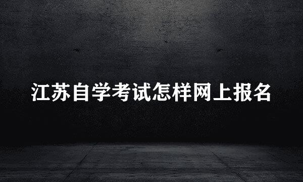 江苏自学考试怎样网上报名