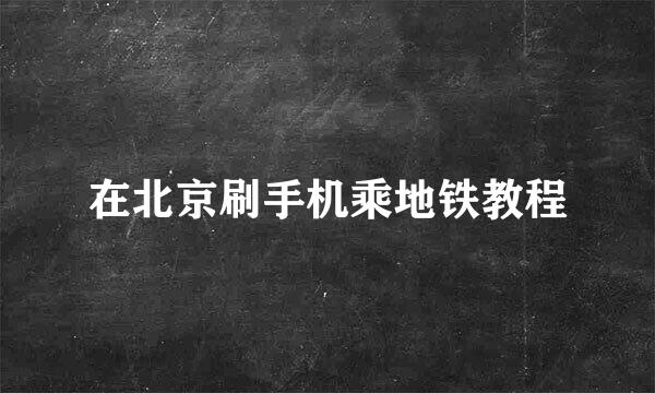 在北京刷手机乘地铁教程