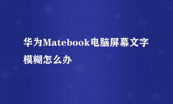 华为Matebook电脑屏幕文字模糊怎么办