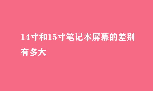 14寸和15寸笔记本屏幕的差别有多大