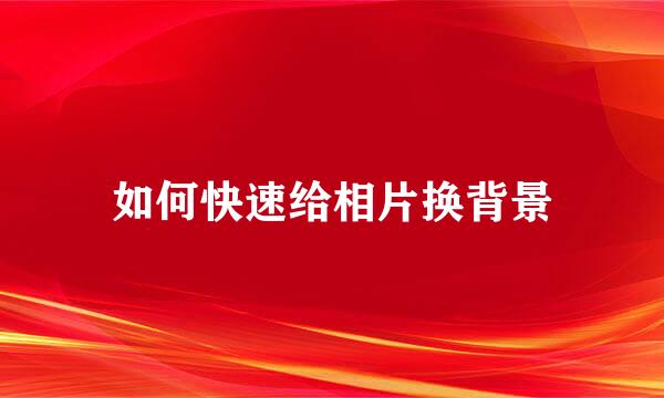 如何快速给相片换背景