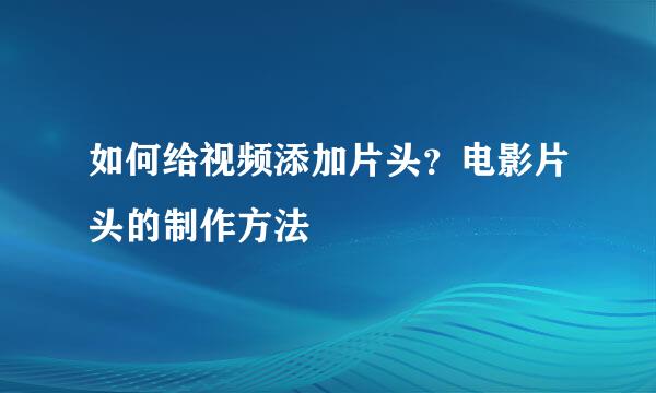 如何给视频添加片头？电影片头的制作方法