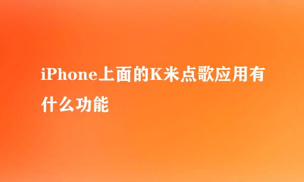 iPhone上面的K米点歌应用有什么功能