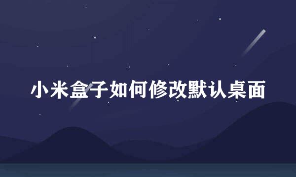 小米盒子如何修改默认桌面