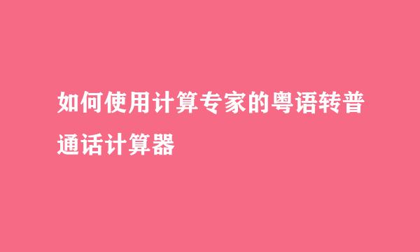 如何使用计算专家的粤语转普通话计算器