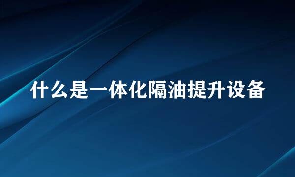 什么是一体化隔油提升设备
