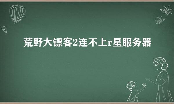 荒野大镖客2连不上r星服务器