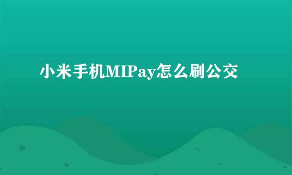 小米手机MIPay怎么刷公交