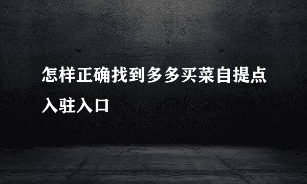 怎样正确找到多多买菜自提点入驻入口