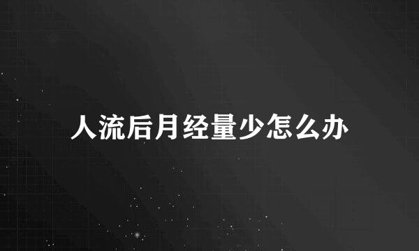 人流后月经量少怎么办