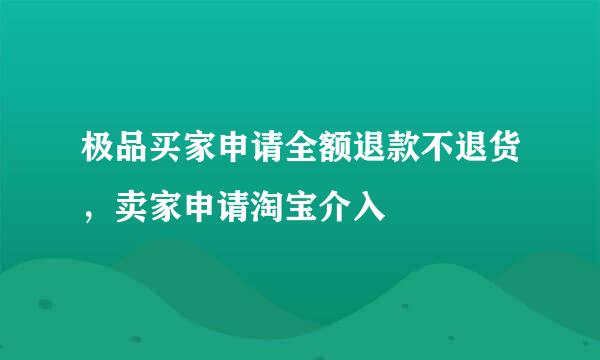 极品买家申请全额退款不退货，卖家申请淘宝介入