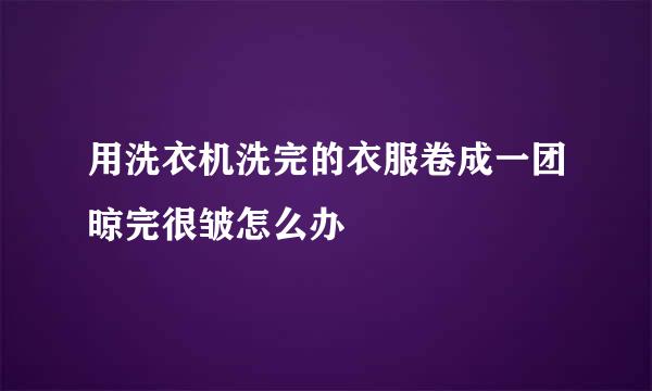 用洗衣机洗完的衣服卷成一团晾完很皱怎么办