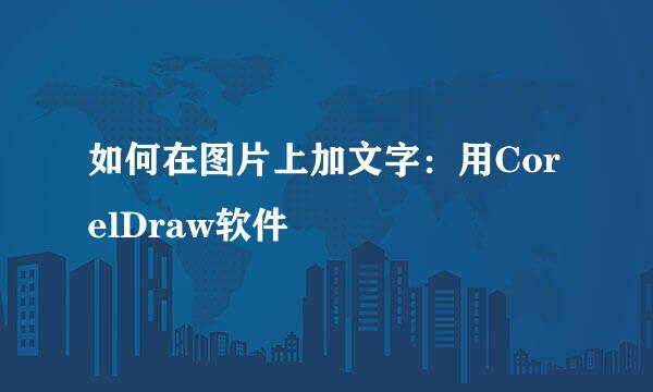 如何在图片上加文字：用CorelDraw软件