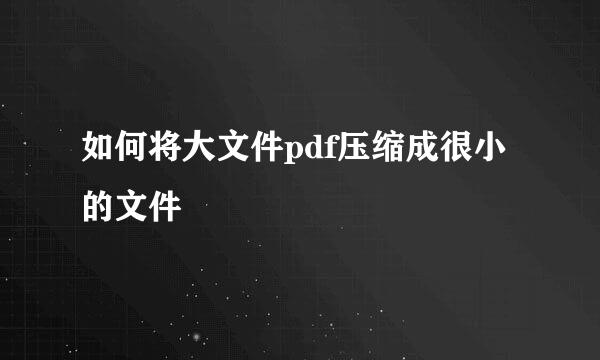 如何将大文件pdf压缩成很小的文件