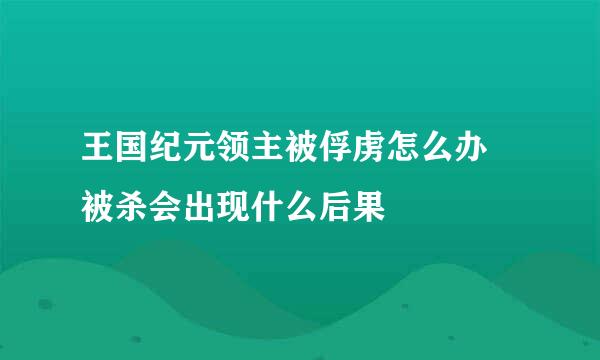 王国纪元领主被俘虏怎么办 被杀会出现什么后果