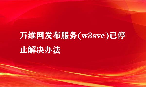 万维网发布服务(w3svc)已停止解决办法