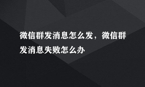 微信群发消息怎么发，微信群发消息失败怎么办
