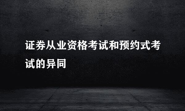 证券从业资格考试和预约式考试的异同