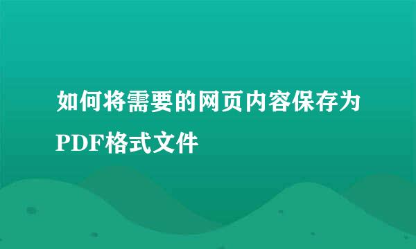 如何将需要的网页内容保存为PDF格式文件