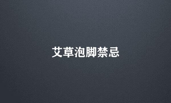 艾草泡脚禁忌