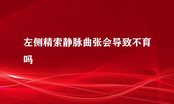 左侧精索静脉曲张会导致不育吗