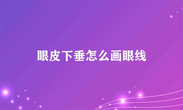 眼皮下垂怎么画眼线