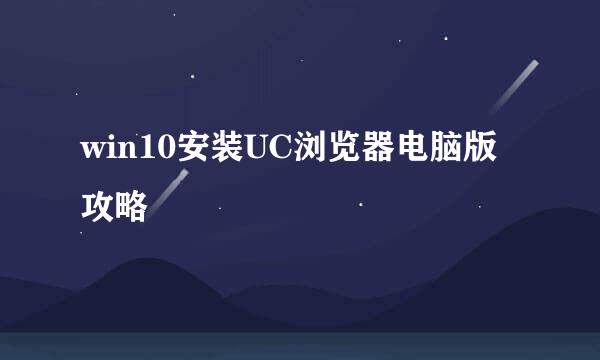 win10安装UC浏览器电脑版攻略