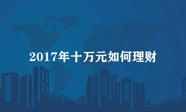 2017年十万元如何理财