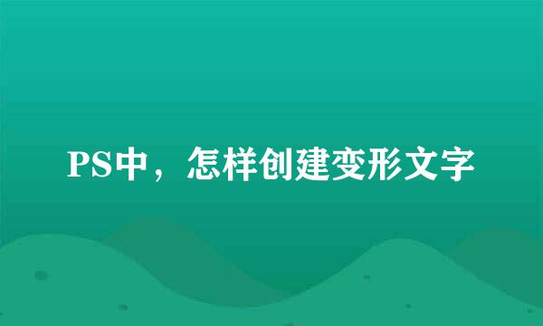 PS中，怎样创建变形文字