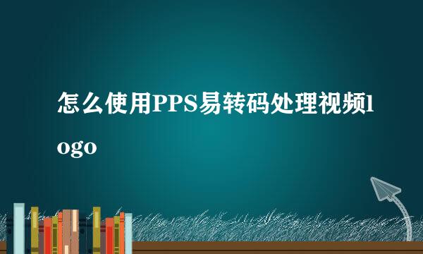 怎么使用PPS易转码处理视频logo
