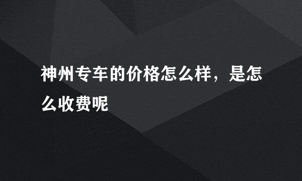 神州专车的价格怎么样，是怎么收费呢