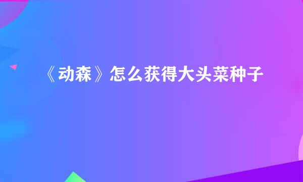 《动森》怎么获得大头菜种子