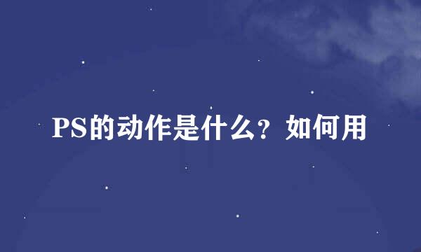 PS的动作是什么？如何用
