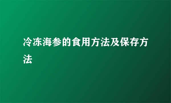 冷冻海参的食用方法及保存方法