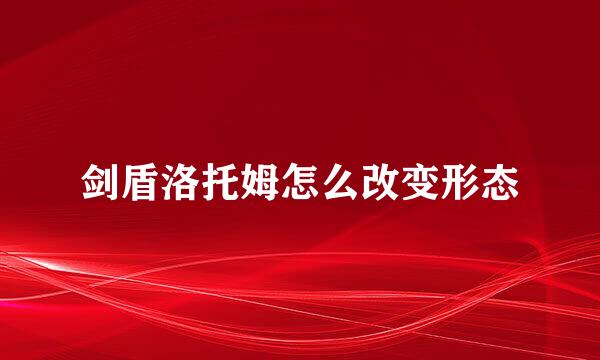 剑盾洛托姆怎么改变形态