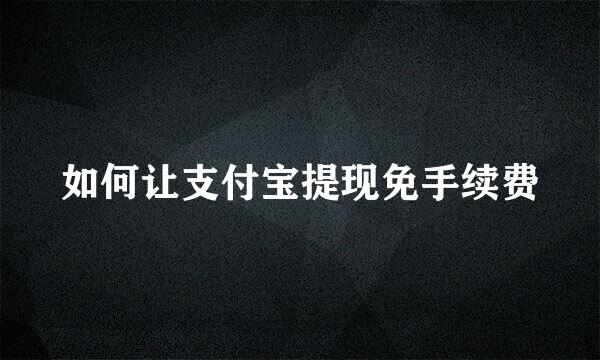 如何让支付宝提现免手续费
