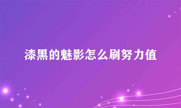 漆黑的魅影怎么刷努力值