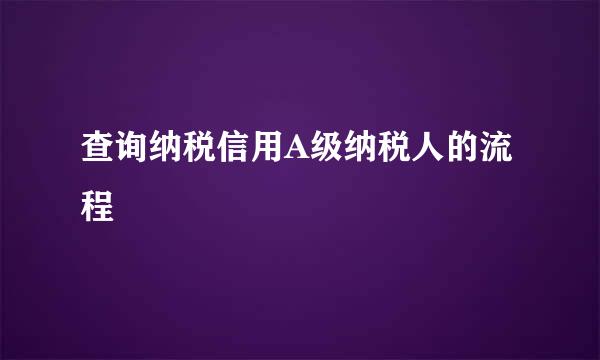 查询纳税信用A级纳税人的流程